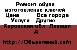 Ремонт обуви , изготовление ключей › Цена ­ 100 - Все города Услуги » Другие   . Кировская обл.,Леваши д.